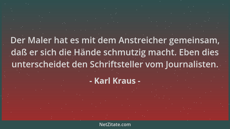 Karl Kraus - Der Maler hat es mit dem Anstreicher gemeinsam, daß er sich die Hände schmutzig macht. Eben dies unterscheidet...