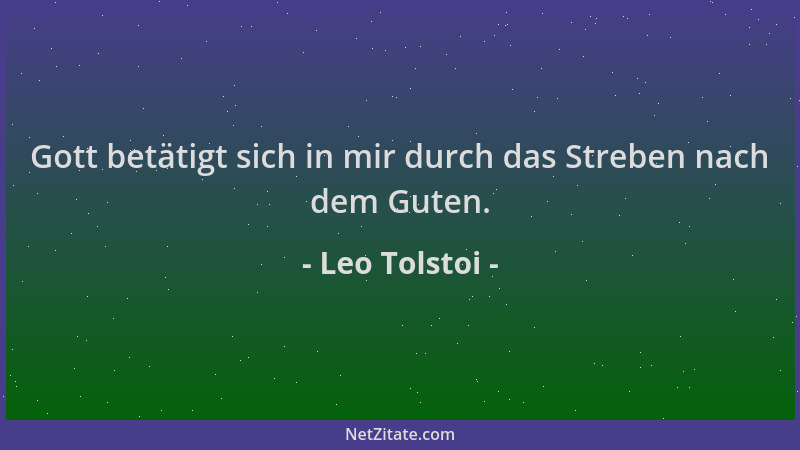 Leo Tolstoi - Gott betätigt sich in mir durch das Streben nach dem Guten....