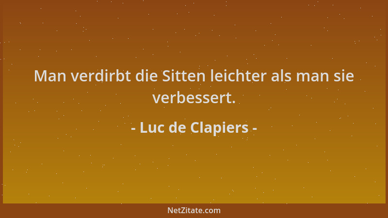 Luc de Clapiers - Man verdirbt die Sitten leichter als man sie verbessert....