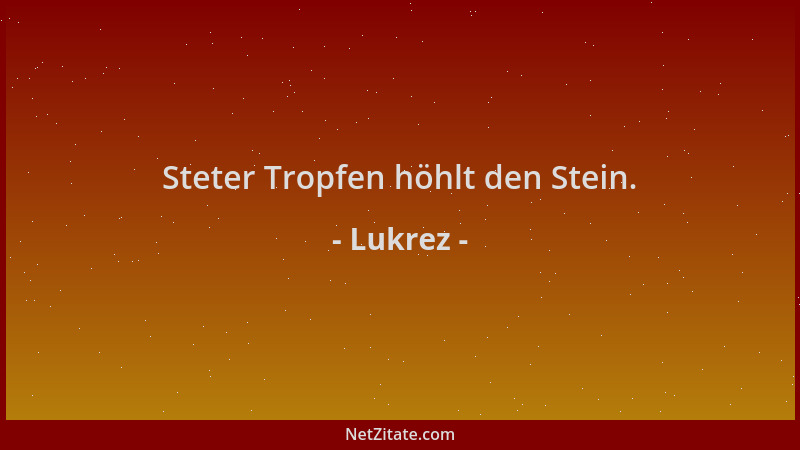 Lukrez - Steter Tropfen höhlt den Stein....