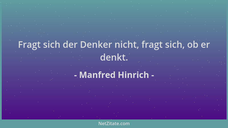 Manfred Hinrich - Fragt sich der Denker nicht, fragt sich, ob er denkt....