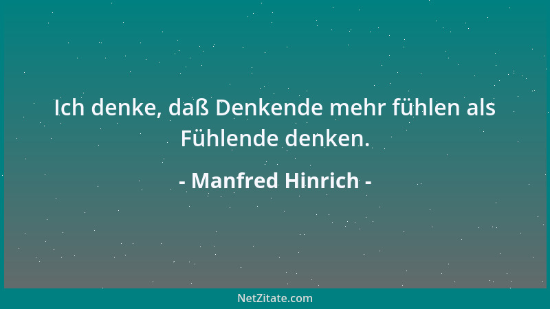 Manfred Hinrich - Ich denke, daß Denkende mehr fühlen als Fühlende denken....