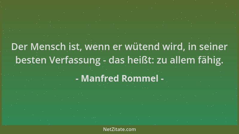 Manfred Rommel - Der Mensch ist, wenn er wütend wird, in seiner besten Verfassung - das heißt: zu allem fähig....