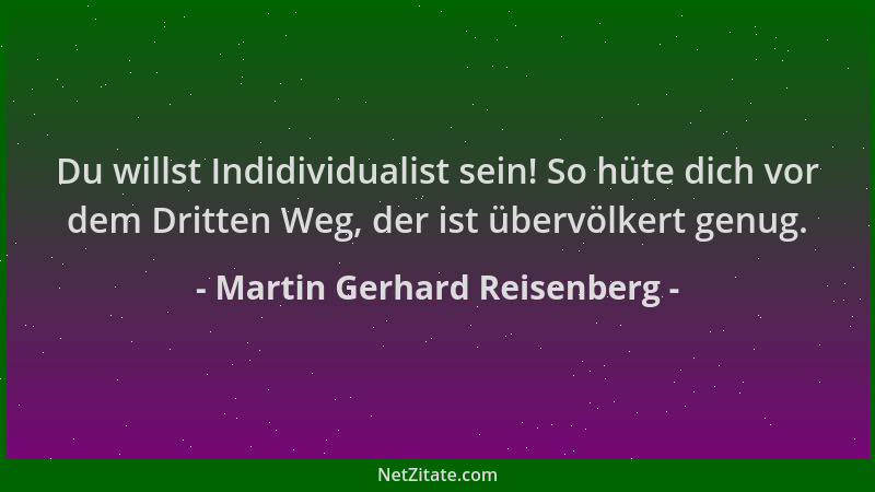 Martin Gerhard Reisenberg - Du willst Indidividualist sein! So hüte dich vor dem Dritten Weg, der ist übervölkert genug....
