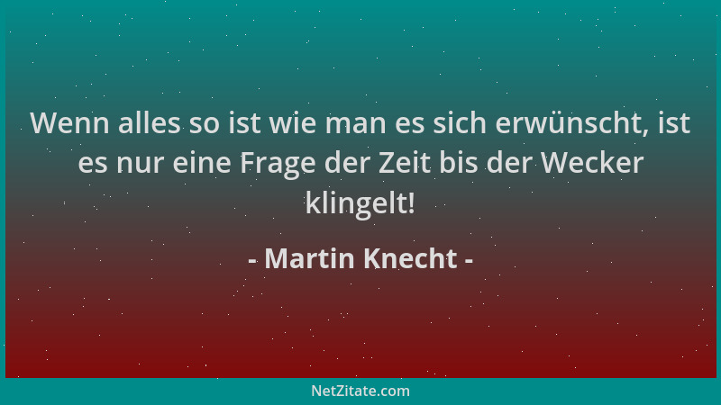 Martin Knecht - Wenn alles so ist wie man es sich erwünscht, ist es nur eine Frage der Zeit bis der Wecker klingelt!...