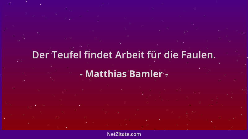 Matthias Bamler - Der Teufel findet Arbeit für die Faulen....