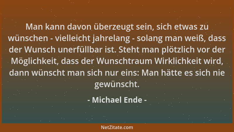 Michael Ende - Man kann davon überzeugt sein, sich etwas zu wünschen - vielleicht jahrelang - solang man weiß, dass der Wun...