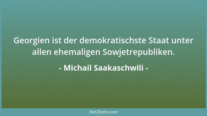 Michail Saakaschwili - Georgien ist der demokratischste Staat unter allen ehemaligen Sowjetrepubliken....