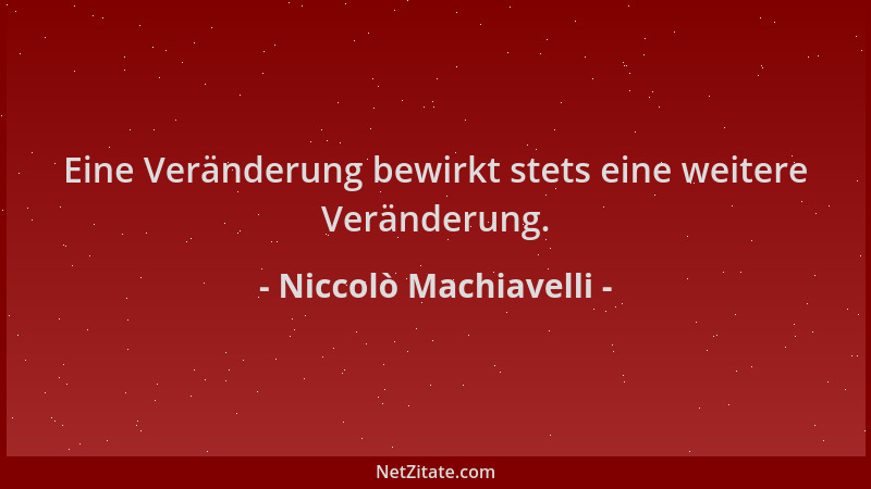 Niccolò Machiavelli - Eine Veränderung bewirkt stets eine weitere Veränderung....