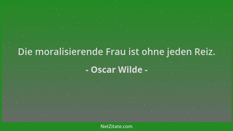 Oscar Wilde - Die moralisierende Frau ist ohne jeden Reiz....