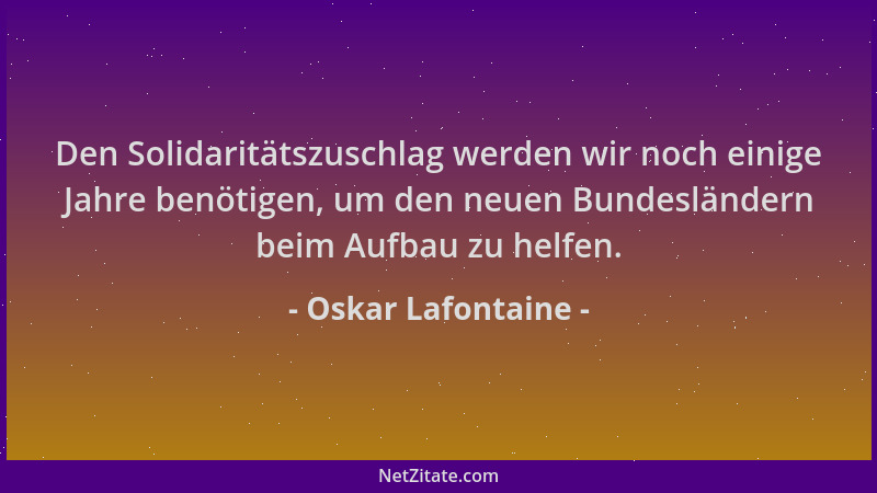 Oskar Lafontaine - Den Solidaritätszuschlag werden wir noch einige Jahre benötigen, um den neuen Bundesländern beim Aufbau...