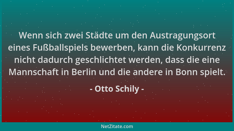 Otto Schily - Wenn sich zwei Städte um den Austragungsort eines Fußballspiels bewerben, kann die Konkurrenz nicht dadurch g...