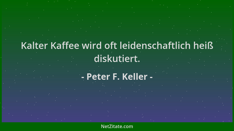 Peter F. Keller - Kalter Kaffee wird oft leidenschaftlich heiß diskutiert....