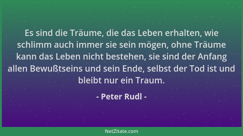 Peter Rudl - Es sind die Träume, die das Leben erhalten, wie schlimm auch immer sie sein mögen, ohne Träume kann das Leben...