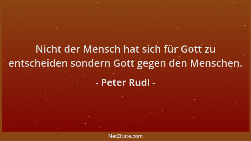 Peter Rudl - Nicht der Mensch hat sich für Gott zu entscheiden sondern Gott gegen den Menschen....
