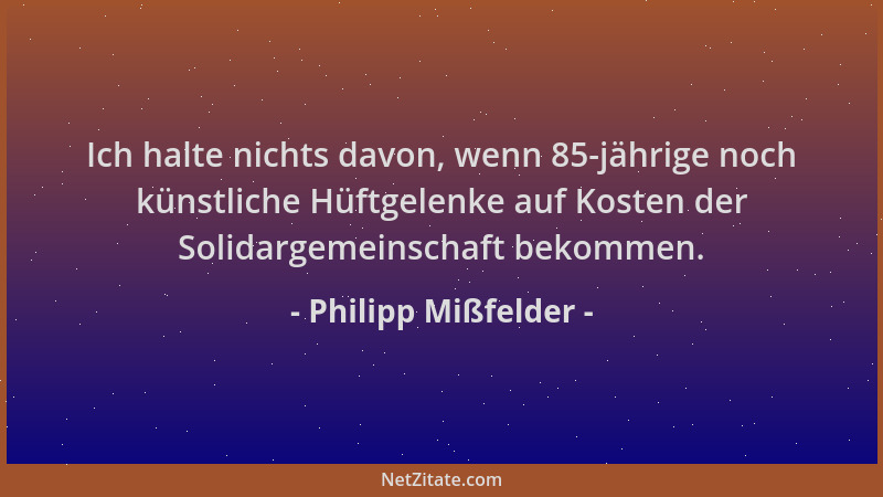 Philipp Mißfelder - Ich halte nichts davon, wenn 85-jährige noch künstliche Hüftgelenke auf Kosten der Solidargemeinschaft...