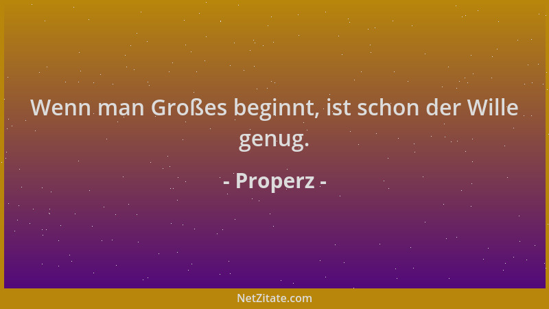 Properz - Wenn man Großes beginnt, ist schon der Wille genug....