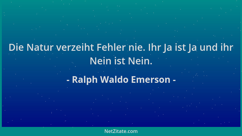 Ralph Waldo Emerson - Die Natur verzeiht Fehler nie. Ihr Ja ist Ja und ihr Nein ist Nein....