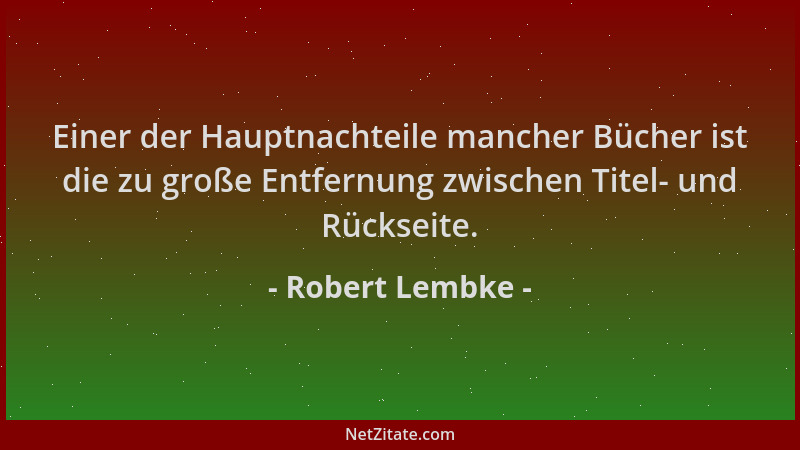 Robert Lembke - Einer der Hauptnachteile mancher Bücher ist die zu große Entfernung zwischen Titel- und Rückseite....