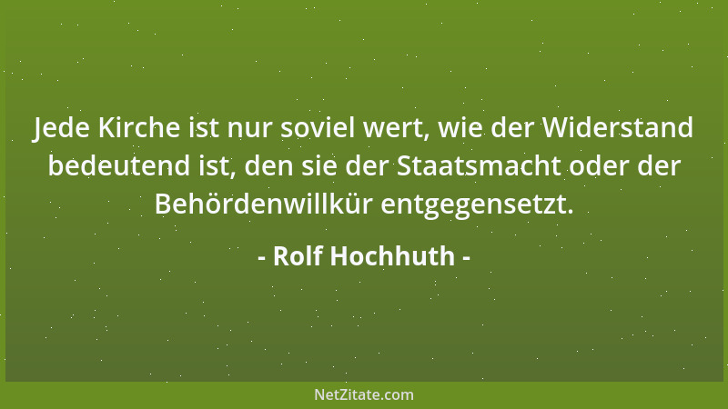 Rolf Hochhuth - Jede Kirche ist nur soviel wert, wie der Widerstand bedeutend ist, den sie der Staatsmacht oder der Behörde...