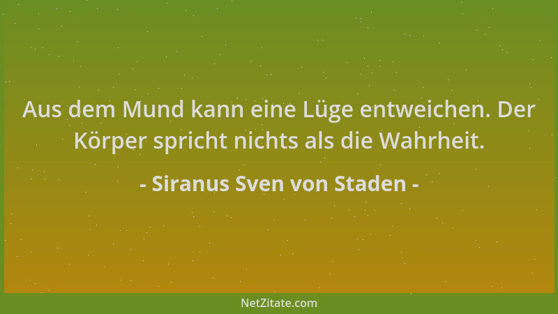 Siranus Sven von Staden - Aus dem Mund kann eine Lüge entweichen. Der Körper spricht nichts als die Wahrheit....
