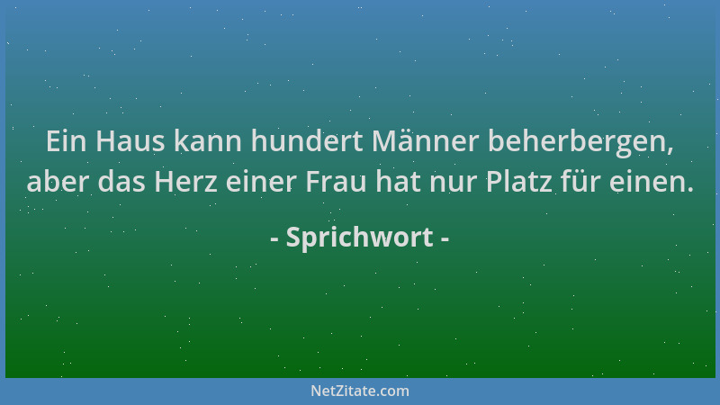 Sprichwort - Ein Haus kann hundert Männer beherbergen, aber das Herz einer Frau hat nur Platz für einen....