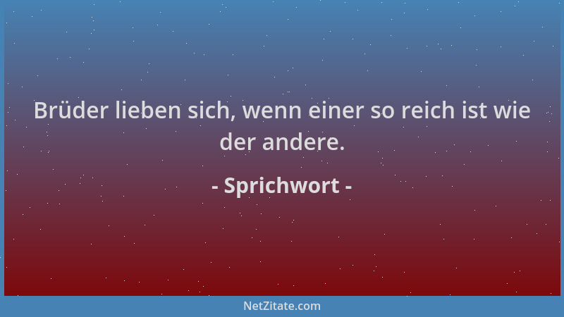 Sprichwort - Brüder lieben sich, wenn einer so reich ist wie der andere....