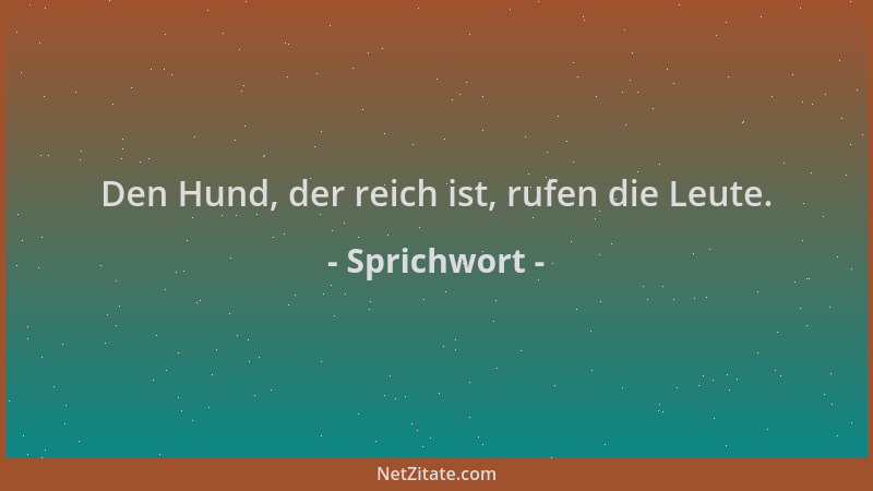 Sprichwort - Den Hund, der reich ist, rufen die Leute....