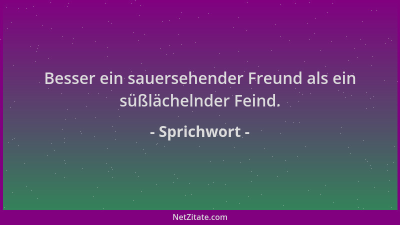 Sprichwort - Besser ein sauersehender Freund als ein süßlächelnder Feind....