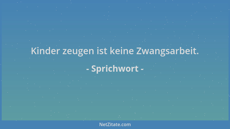 Sprichwort - Kinder zeugen ist keine Zwangsarbeit....