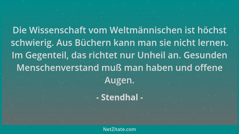 Stendhal - Die Wissenschaft vom Weltmännischen ist höchst schwierig. Aus Büchern kann man sie nicht lernen. Im Gegenteil, d...