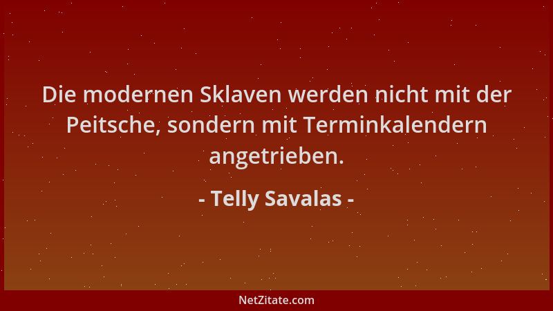 Telly Savalas - Die modernen Sklaven werden nicht mit der Peitsche, sondern mit Terminkalendern angetrieben....