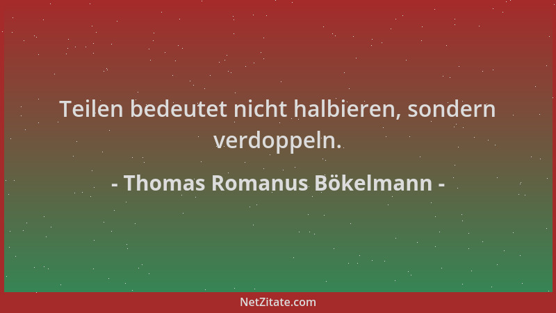 Thomas Romanus Bökelmann - Teilen bedeutet nicht halbieren, sondern verdoppeln....