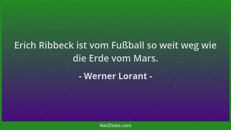 Werner Lorant - Erich Ribbeck ist vom Fußball so weit weg wie die Erde vom Mars....
