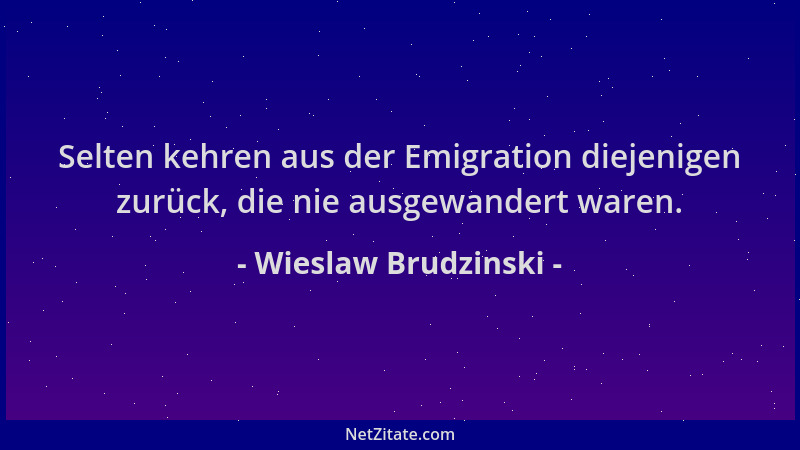 Wieslaw Brudzinski - Selten kehren aus der Emigration diejenigen zurück, die nie ausgewandert waren....