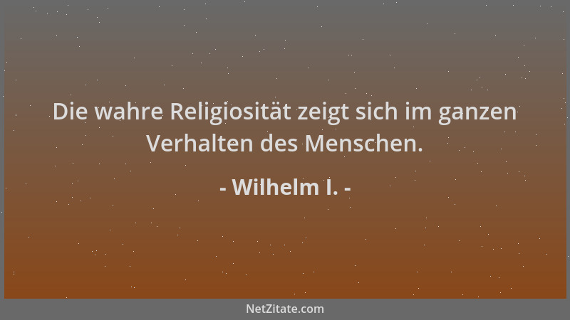 Wilhelm I. - Die wahre Religiosität zeigt sich im ganzen Verhalten des Menschen....