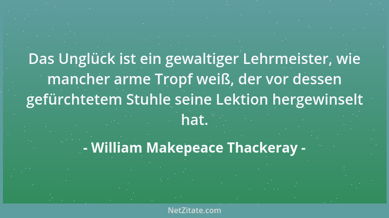 William Makepeace Thackeray - Die Welt ist ein Spiegel, aus dem jedem sein eigenes Gesicht entgegenblickt....