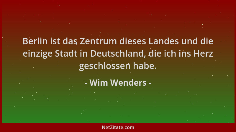 Wim Wenders - Berlin ist das Zentrum dieses Landes und die einzige Stadt in Deutschland, die ich ins Herz geschlossen habe....