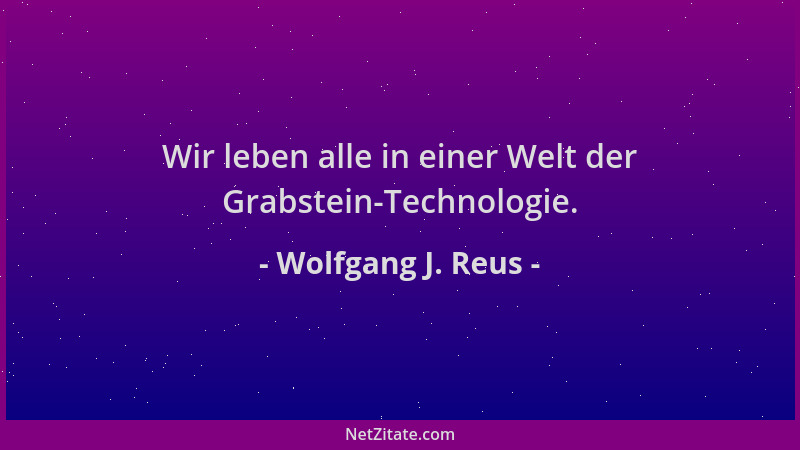 Wolfgang J. Reus - Wir leben alle in einer Welt der Grabstein-Technologie....