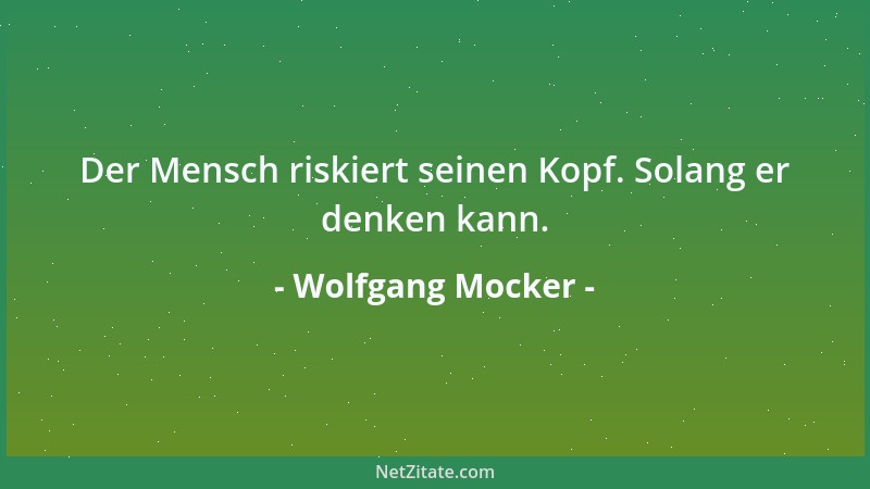 Wolfgang Mocker - Der Mensch riskiert seinen Kopf. Solang er denken kann....