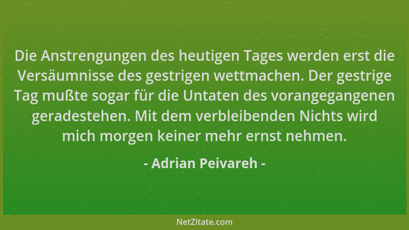 Adrian Peivareh - Die Anstrengungen des heutigen Tages werden erst die Versäumnisse des gestrigen wettmachen. Der gestrige...