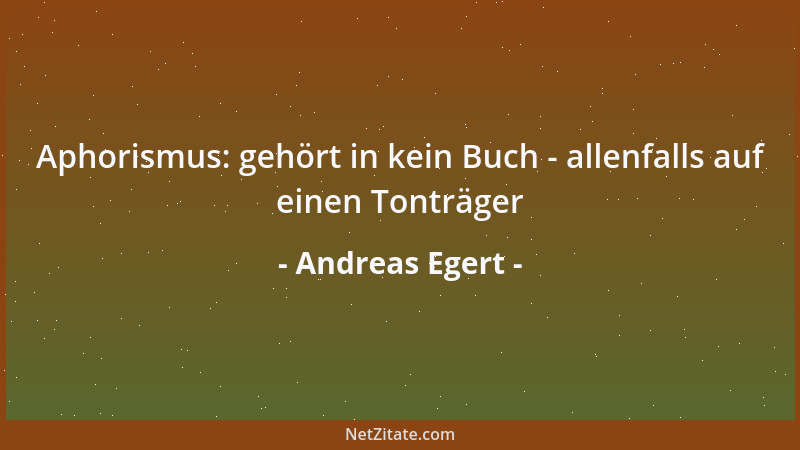 Andreas Egert - Aphorismus: gehört in kein Buch - allenfalls auf einen Tonträger...