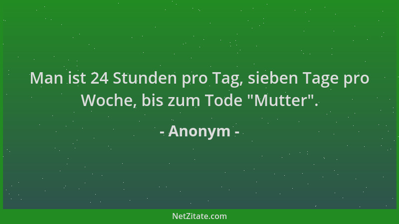 Anonym - Man ist 24 Stunden pro Tag, sieben Tage pro Woche, bis zum Tode  "Mutter "....