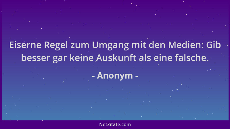 Anonym - Eiserne Regel zum Umgang mit den Medien: Gib besser gar keine Auskunft als eine falsche....