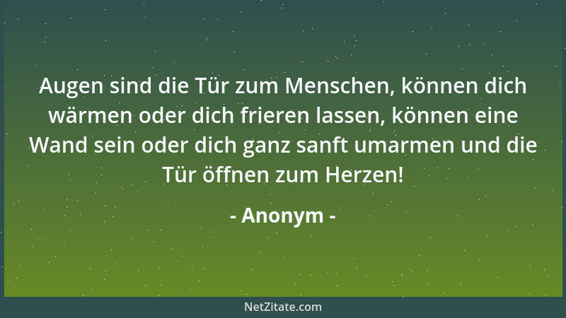 Anonym - Augen sind die Tür zum Menschen, können dich wärmen oder dich frieren lassen, können eine Wand sein oder dich ganz...
