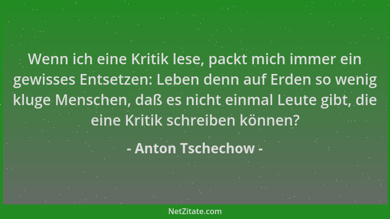 Anton Tschechow - Wenn ich eine Kritik lese, packt mich immer ein gewisses Entsetzen: Leben denn auf Erden so wenig kluge M...