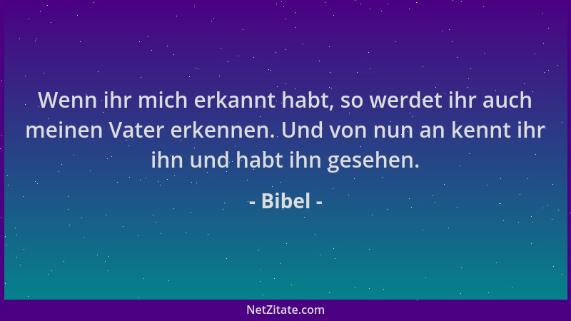 Bibel - Wenn ihr mich erkannt habt, so werdet ihr auch meinen Vater erkennen. Und von nun an kennt ihr ihn und habt ihn ges...