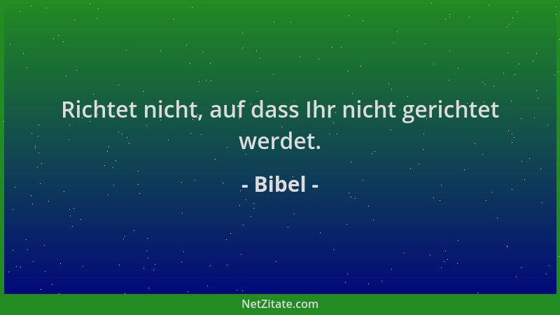 Bibel - Richtet nicht, auf dass Ihr nicht gerichtet werdet....