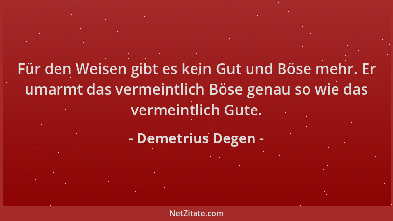 Demetrius Degen - Für den Weisen gibt es kein Gut und Böse mehr. Er umarmt das vermeintlich Böse genau so wie das vermeintl...