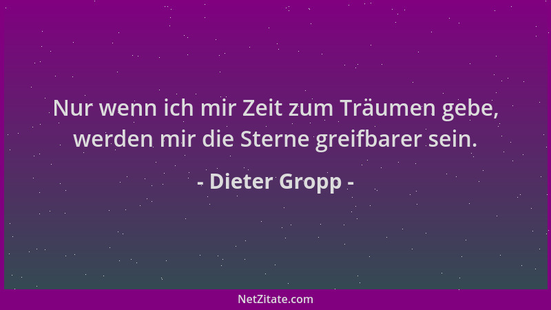 Dieter Gropp - Nur wenn ich mir Zeit zum Träumen gebe, werden mir die Sterne greifbarer sein....